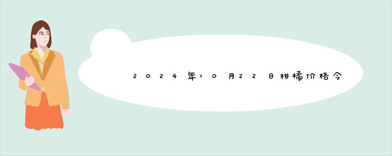 2024年10月22日柑橘价格今日最新实时价格报价查询