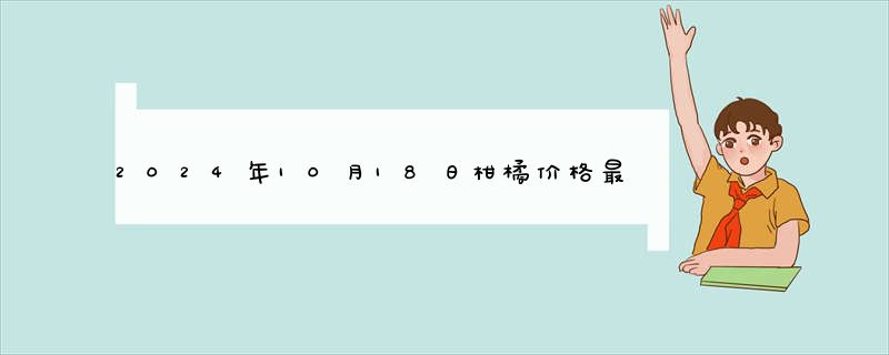 2024年10月18日柑橘价格最新价格行情报价查询