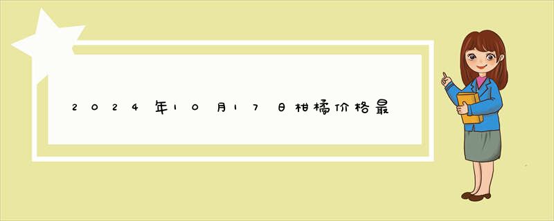 2024年10月17日柑橘价格最新价格报价查询