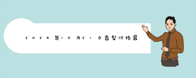 2024年10月21日香梨价格最新价格报价查询