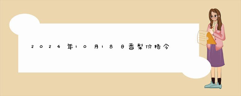 2024年10月18日香梨价格今日最新价格报价查询