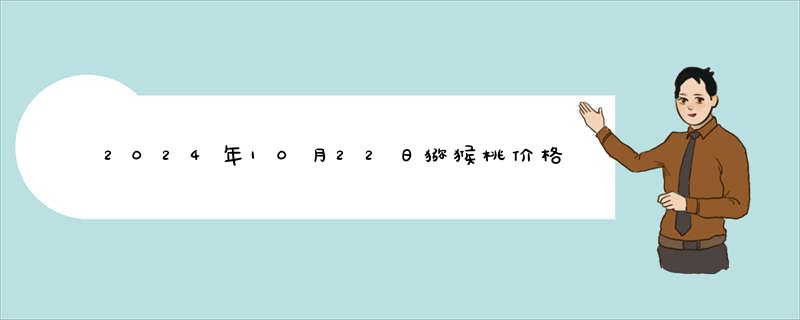 2024年10月22日猕猴桃价格今日最新实时价格报价查询