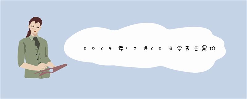 2024年10月22日今天芒果价格今日最新实时价格报价