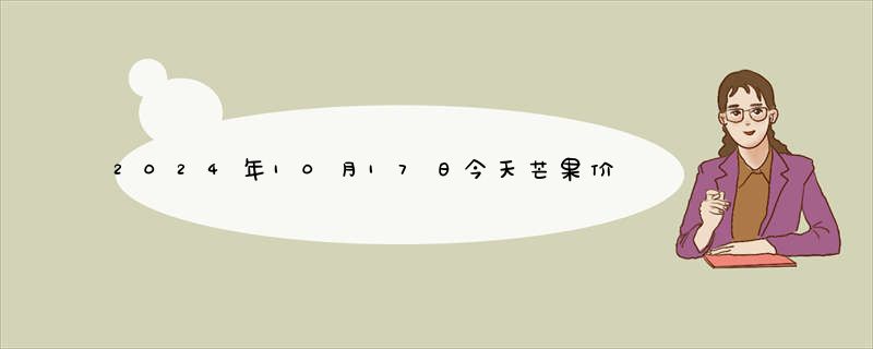 2024年10月17日今天芒果价格今日最新实时价格报价