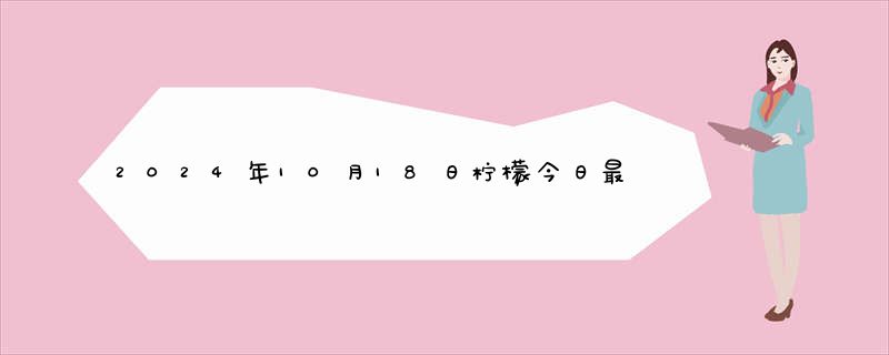 2024年10月18日柠檬今日最新实时价格行情