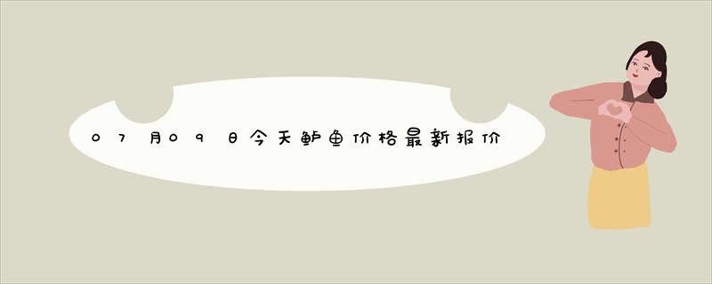 07月09日今天鲈鱼价格最新报价查询