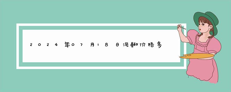 2024年07月18日泥鳅价格多少钱查询