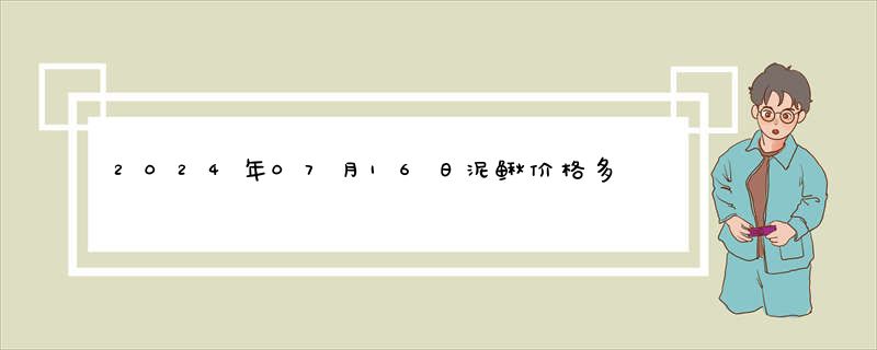 2024年07月16日泥鳅价格多少钱查询