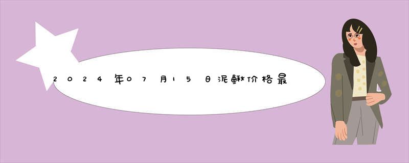 2024年07月15日泥鳅价格最新报价查询