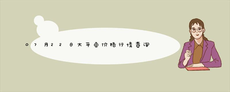 07月22日大平鱼价格行情查询