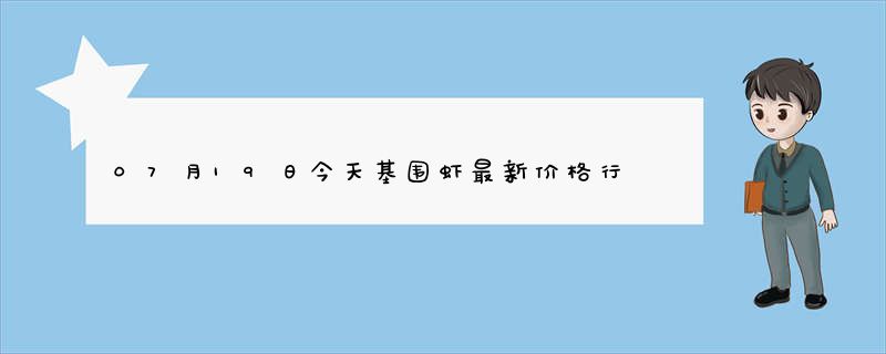 07月19日今天基围虾最新价格行情查询