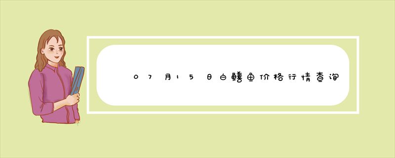 07月15日白鳝鱼价格行情查询