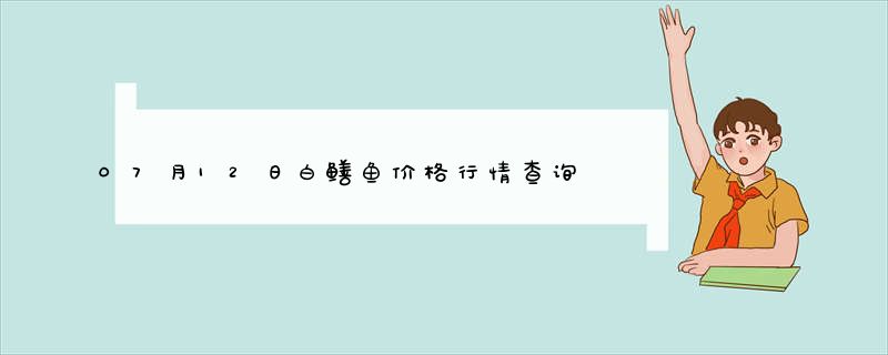 07月12日白鳝鱼价格行情查询