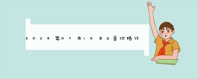 2024年07月10日土豆价格行情查询