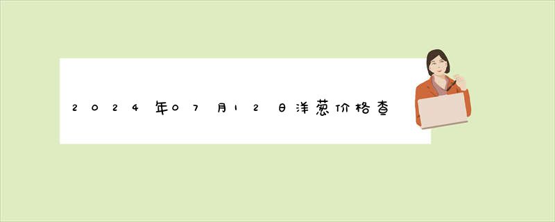 2024年07月12日洋葱价格查询