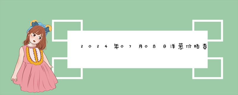 2024年07月08日洋葱价格查询