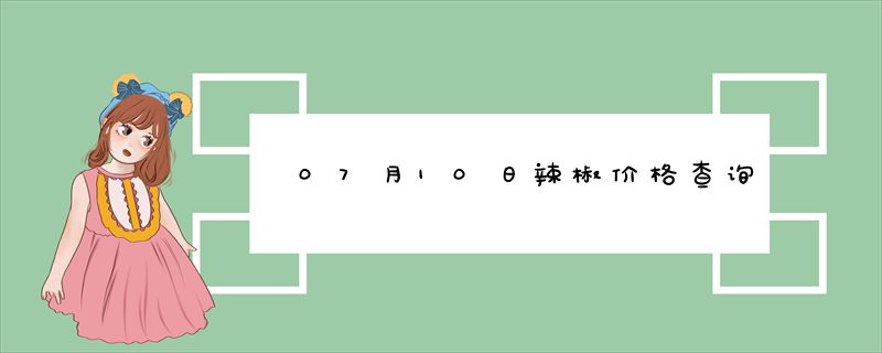 07月10日辣椒价格查询