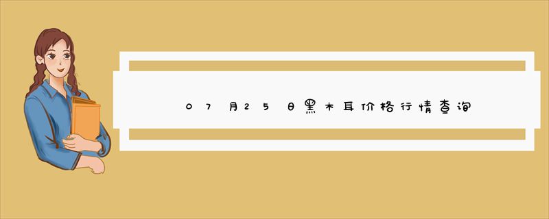 07月25日黑木耳价格行情查询