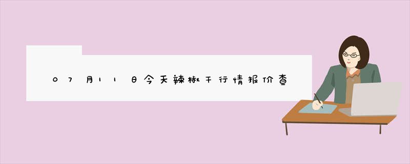 07月11日今天辣椒干行情报价查询