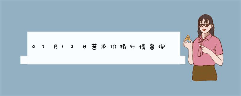 07月12日苦瓜价格行情查询