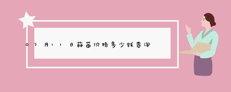 07月11日蒜苗价格多少钱查询