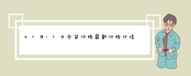 07月17日冬笋价格最新价格行情查询