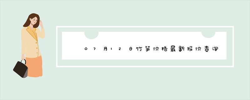 07月12日竹笋价格最新报价查询