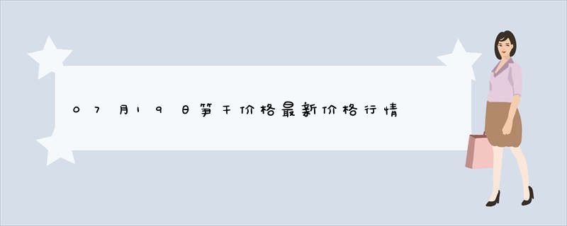 07月19日笋干价格最新价格行情查询