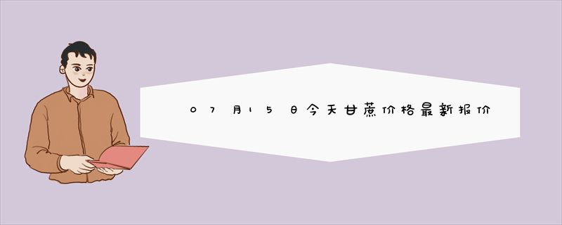 07月15日今天甘蔗价格最新报价