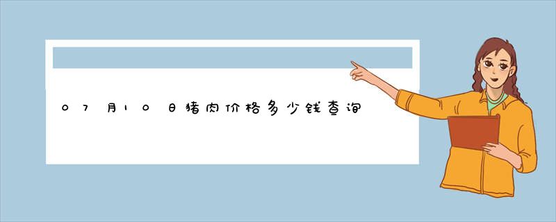 07月10日猪肉价格多少钱查询