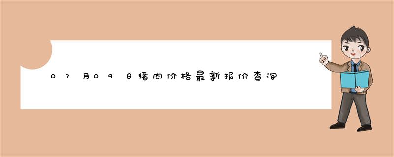 07月09日猪肉价格最新报价查询