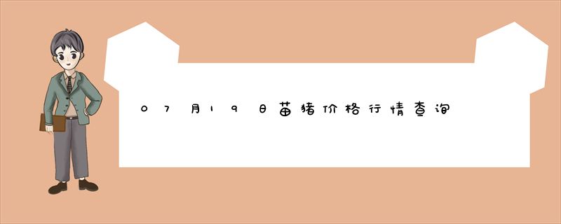 07月19日苗猪价格行情查询