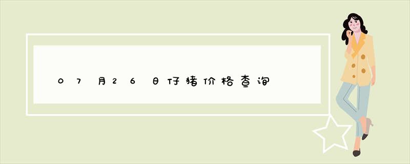 07月26日仔猪价格查询