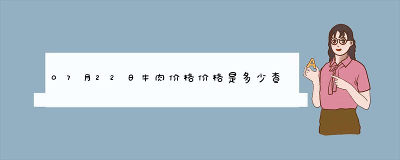 07月22日牛肉价格价格是多少查询