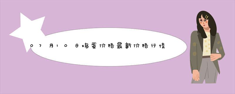 07月10日鸡蛋价格最新价格行情查询