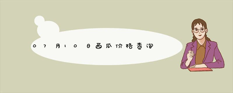 07月10日西瓜价格查询