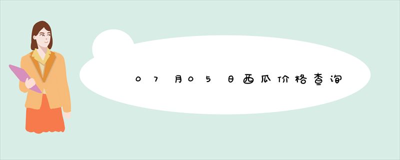 07月05日西瓜价格查询