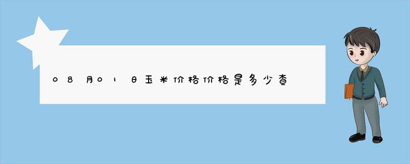 08月01日玉米价格价格是多少查询