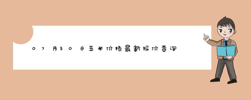 07月30日玉米价格最新报价查询