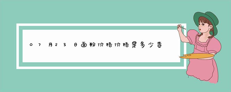 07月23日面粉价格价格是多少查询